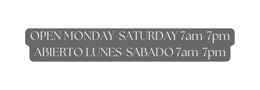 OPEN MONDAY SATURDAY 7am 7pm ABIERTO LUNES SABADO 7am 7pm