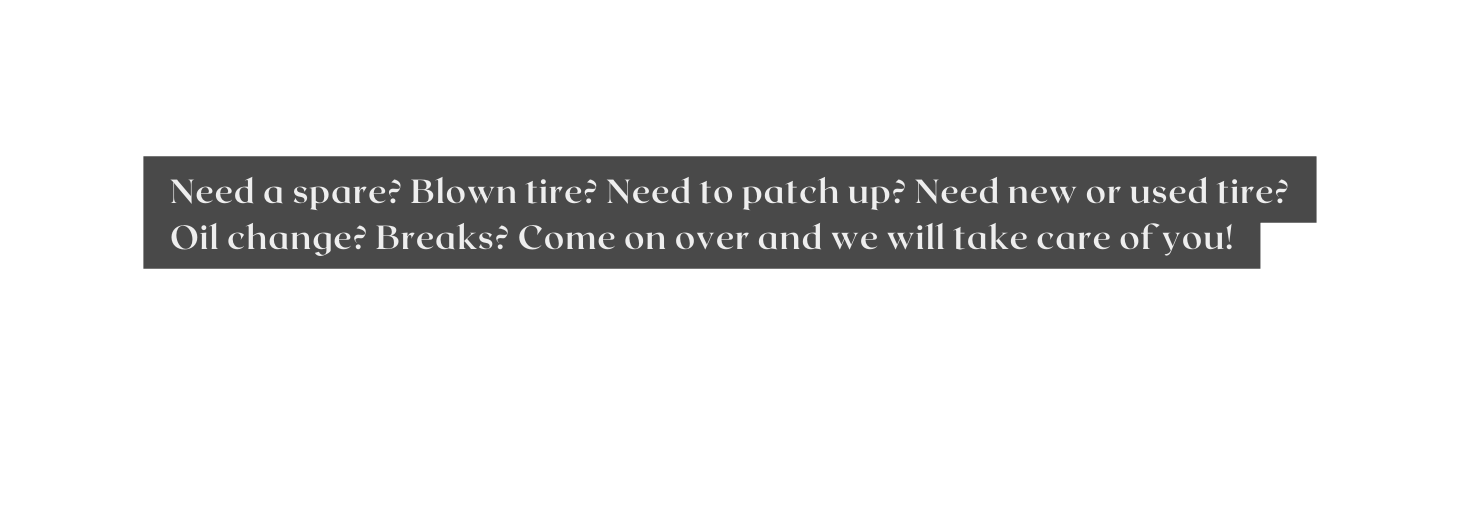 Need a spare Blown tire Need to patch up Need new or used tire Oil change Breaks Come on over and we will take care of you